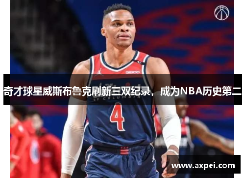 奇才球星威斯布鲁克刷新三双纪录，成为NBA历史第二